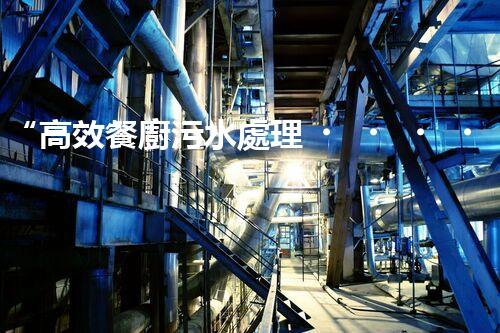 “高效餐廚污水處理，綠色環(huán)保新篇章”